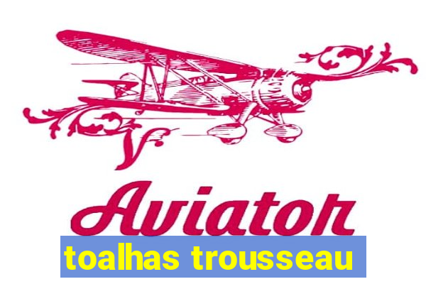 toalhas trousseau